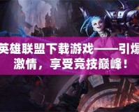 英雄聯(lián)盟下載游戲——引爆激情，享受競(jìng)技巔峰！