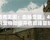 洛克王國：血脈覺醒，46只寵物陪你開啟巔峰冒險！