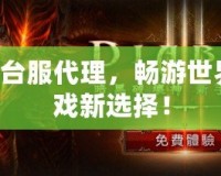 暗黑3臺服代理，暢游世界的游戲新選擇！