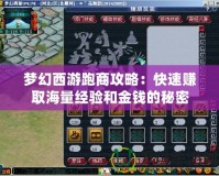 夢幻西游跑商攻略：快速賺取海量經(jīng)驗(yàn)和金錢的秘密