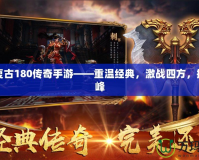 戰(zhàn)神復(fù)古180傳奇手游——重溫經(jīng)典，激戰(zhàn)四方，挑戰(zhàn)巔峰