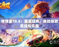 彈彈堂10.8：重返經(jīng)典，體驗(yàn)極致競技與樂趣