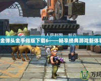 合金彈頭金手指版下載6——暢享經(jīng)典游戲新體驗！