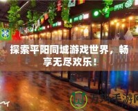 探索平陽同城游戲世界，暢享無盡歡樂！