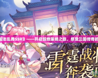 《三國(guó)志亂舞SSR》——開(kāi)啟超燃策略之旅，感受三國(guó)傳奇的震撼！