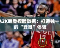 NBA2K哈登捏臉數(shù)據(jù)：打造獨(dú)一無(wú)二的“登哥”體驗(yàn)