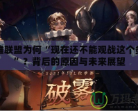 英雄聯(lián)盟為何“現(xiàn)在還不能觀戰(zhàn)這個(gè)類型”？背后的原因與未來(lái)展望