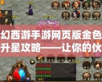 夢幻西游手游網(wǎng)頁版金色伙伴升星攻略——讓你的伙伴更強(qiáng)大，助力征戰(zhàn)天下