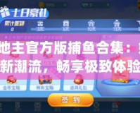 jj斗地主官方版捕魚合集：娛樂(lè)新潮流，暢享極致體驗(yàn)