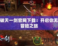 新破天一劍官網(wǎng)下載：開啟你無盡冒險之旅