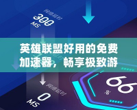 英雄聯(lián)盟好用的免費加速器，暢享極致游戲體驗