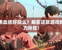 暗黑血統(tǒng)好玩么？解密這款游戲的魅力所在！
