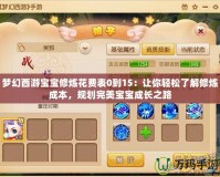 夢(mèng)幻西游寶寶修煉花費(fèi)表0到15：讓你輕松了解修煉成本，規(guī)劃完美寶寶成長(zhǎng)之路