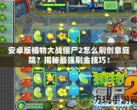 安卓版植物大戰(zhàn)僵尸2怎么刷創(chuàng)意庭院？揭秘最強(qiáng)刷金技巧！