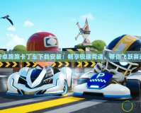 安卓跑跑卡丁車下載安裝：暢享極速競速，帶你飛躍賽道