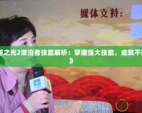 《火炬之光2漂泊者技能解析：掌握強大技能，成就不敗戰(zhàn)神》
