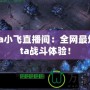 Dota小飛直播間：全網(wǎng)最燃Dota戰(zhàn)斗體驗(yàn)！