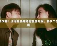 魔改修改器：讓你的游戲體驗(yàn)全面升級(jí)，暢享個(gè)性化定制