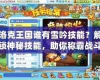 洛克王國誰有雪吟技能？解鎖神秘技能，助你稱霸戰(zhàn)斗！