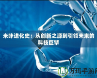 米咔進化史：從創(chuàng)新之源到引領(lǐng)未來的科技巨擘