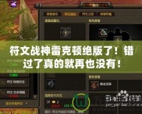 符文戰(zhàn)神雷克頓絕版了！錯(cuò)過了真的就再也沒有！
