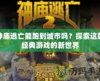 神廟逃亡能跑到城市嗎？探索這款經(jīng)典游戲的新世界