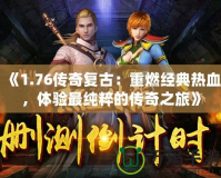 《1.76傳奇復(fù)古：重燃經(jīng)典熱血，體驗(yàn)最純粹的傳奇之旅》
