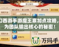 夢(mèng)幻西游手游魔王寨加點(diǎn)攻略，成為團(tuán)隊(duì)輸出核心的秘密！