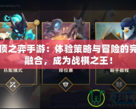 云頂之弈手游：體驗(yàn)策略與冒險(xiǎn)的完美融合，成為戰(zhàn)棋之王！