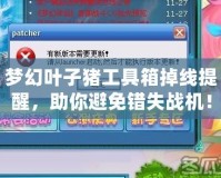 夢(mèng)幻葉子豬工具箱掉線提醒，助你避免錯(cuò)失戰(zhàn)機(jī)！