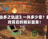 《那由多之軌跡》一共多少章？解鎖游戲背后的精彩篇章！