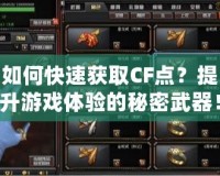如何快速獲取CF點(diǎn)？提升游戲體驗(yàn)的秘密武器！