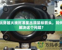 玩穿越火線時(shí)準(zhǔn)星出現(xiàn)鼠標(biāo)箭頭，如何解決這個(gè)問(wèn)題？