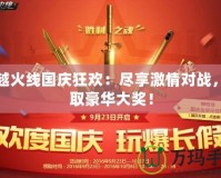 穿越火線國(guó)慶狂歡：盡享激情對(duì)戰(zhàn)，贏取豪華大獎(jiǎng)！