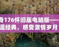 傳奇176懷舊版電腦版——重溫經(jīng)典，感受激情歲月！
