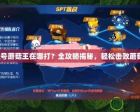 賽爾號蘑菇王在哪打？全攻略揭秘，輕松擊敗蘑菇王！