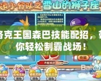 洛克王國(guó)森巴技能配招，帶你輕松制霸戰(zhàn)場(chǎng)！