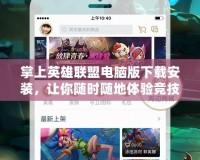 掌上英雄聯(lián)盟電腦版下載安裝，讓你隨時(shí)隨地體驗(yàn)競技巔峰