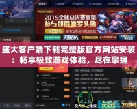 盛大客戶端下載完整版官方網(wǎng)站安裝：暢享極致游戲體驗(yàn)，盡在掌握