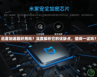 迅雷加速器好用嗎？深度解析它的優(yōu)缺點，值得一試嗎？