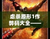 虐殺原形1作弊碼大全——讓你輕松體驗極致游戲快感！
