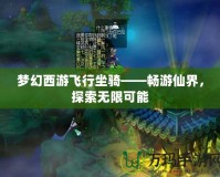 夢幻西游飛行坐騎——暢游仙界，探索無限可能