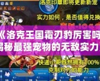 《洛克王國霜刃豹厲害嗎？揭秘最強寵物的無敵實力》