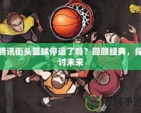 騰訊街頭籃球停運(yùn)了嗎？回顧經(jīng)典，探討未來(lái)