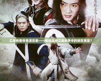 乙未俠客傳奇演員表——誰(shuí)是這場(chǎng)江湖紛爭(zhēng)中的絕世英豪？