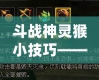 斗戰(zhàn)神靈猴小技巧——輕松成為戰(zhàn)場上的“王者”！