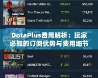 DotaPlus費(fèi)用解析：玩家必知的訂閱優(yōu)勢與費(fèi)用細(xì)節(jié)