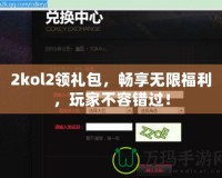 2kol2領(lǐng)禮包，暢享無限福利，玩家不容錯(cuò)過！
