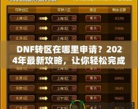 DNF轉區(qū)在哪里申請？2024年最新攻略，讓你輕松完成轉區(qū)