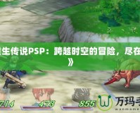 《重生傳說PSP：跨越時空的冒險，盡在掌中》